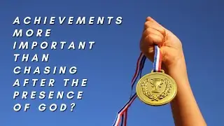Are your achievements more important than chasing after the presence of God?