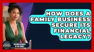 How Does A Family Business Secure Its Financial Legacy? - Keeping Business In The Family