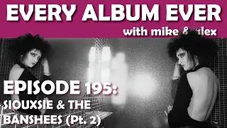 Every Album Ever | Episode 195: Siouxsie & the Banshees (Pt. 2)