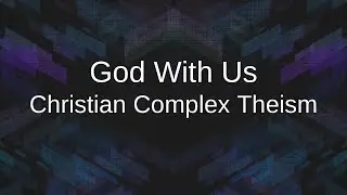 God With Us: Christian Complex Theism, Part 2 