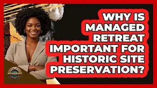 Why Is Managed Retreat Important For Historic Site Preservation? - Archaeology Quest
