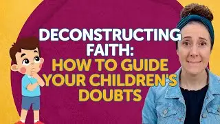 Deconstructing Faith: How to Guide Your Children's Doubts
