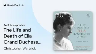 The Life and Death of Ella Grand Duchess of&hellip; by Christopher Warwick &middot; Audiobook preview