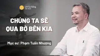 Ch&uacute;ng Ta Sẽ Qua Bờ B&ecirc;n Kia | Mục Sư Phạm Tuấn Nhượng | Hội Th&aacute;nh Lời Sự Sống Việt Nam