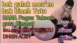 Balasan pantoen keu Dhien Aceh ( BEK MEU'EN BENEH TUTU,HANA PAGEU TAKOET BINASA )BNG BIREUN OFFICIAL