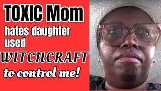 Toxic mom hates daughter used WITCHCRAFT to control me!!!