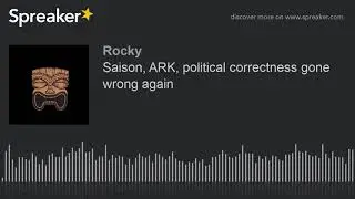 Saison, ARK, political correctness gone wrong again (part 1 of 7, made with Spreaker)
