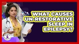 What Causes Un-restorative Sleep In Epilepsy? - Epilepsy Wellness Hub