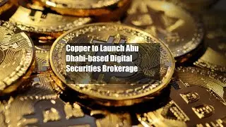 Copper to Launch Abu Dhabi-based Digital Securities Brokerage