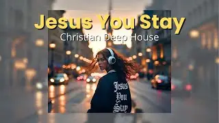 Christian Deep House | Jesus You Stay | Christian EDM worship