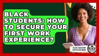 Black Students: How To Secure Your First Work Experience? - Black Education Success Network