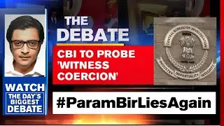 CBI To Probe 'Witness Coercion' Tapes, Param Bir In Deep Trouble | The Debate With Arnab Goswami