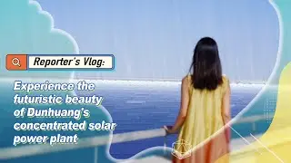 Experience the futuristic beauty of Dunhuang's concentrated solar power plant