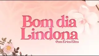 Bom dia Lindona com &Eacute;rica Eliza - Quando uma mulher se Levanta em Espirito o inferno se cala
