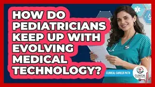 How Do Pediatricians Keep Up With Evolving Medical Technology? - Clinical Career Path