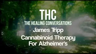 THC - The Healing Conversations | James Tripp | Cannabinoid Therapy For Alzheimer's