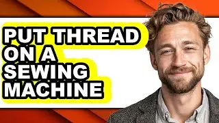 How to Put Thread on a Sewing Machine - Easy Guide