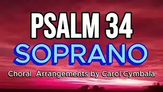PSALM 34 / SOPRANO / Choral Guide / Choral Arrangement by CAROL CYMBALA