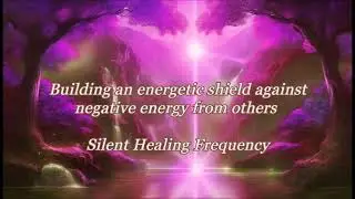 Building an energetic shield against negative energy from others Silent Healing Frequency