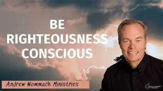 Andrew Wommack Ministries - BE RIGHTEOUSNESS CONSCIOUS