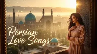 The Most Beautiful Persian Love Songs   Soothing Music for the Heart