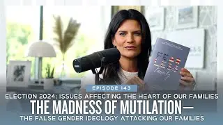 Election 2024: The Madness of Mutilation &ndash; The False Gender Ideology Attacking our Families