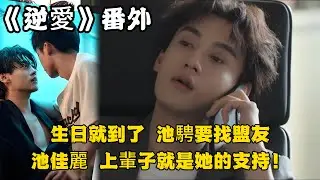《逆愛》：番外！（73）吳所畏的生日就到了，池騁要找盟友。那必然是池佳麗了，上輩子就是她的支持！#田栩宁 #梓渝 #吴所畏 #池骋 #逆爱 #revenged