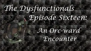 The Dysfunctionals - Episode 16 - An Orc-ward Encounter - D&D 5E Campaign
