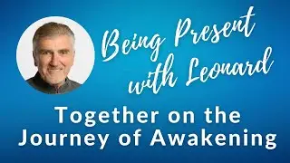Being Present with Leonard: Week 1 &mdash; Together on the Journey of Awakening
