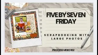 5 x 7 Friday- Scrapbooking with large photos. Process video 102