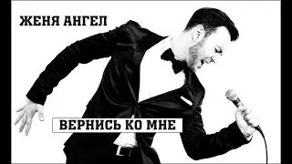 Женя Ангел - Вернись ко мне