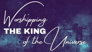 Jan 18, 2026 Worship Service: Worshipping the King of the Universe - For God Alone