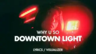 Why U So - Downtown Light (Lyrics / Visualizer)