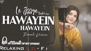 Hawayein - Female Version || Relaxing Lo- FI Version || ले जाए जाने कहा हवायें |Hindi Lo-Fi Songs