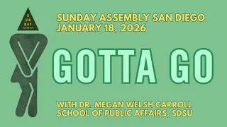 Sunday Assembly San Diego January 18, 2026. GOTTA GO with Dr. Megan Welsh Carol