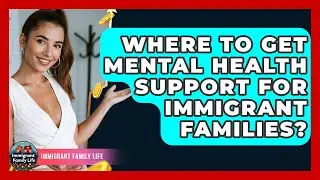 Where To Get Mental Health Support For Immigrant Families? - Immigrant Family Life