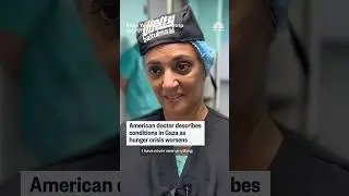 American doctor describes conditions in Gaza as hunger crisis worsens