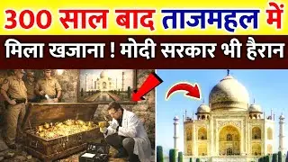 300 साल बाद ताजमहल में मिला खजाना देखकर मोदी सरकार भी हैरान रह गई || taj mahal ka rahasya