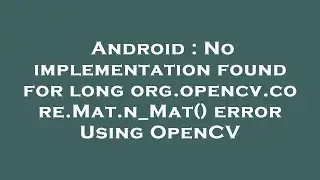 Android : No implementation found for long org.opencv.core.Mat.n_Mat() error Using OpenCV