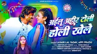 #Video | अईलू अहीर टोली होली खेले | #Lasari Lal Yadav & #Appi Prathi | New Bhojpuri Holi Song 2025