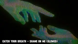 Catch Your Breath - Shame On Me (Slowed)