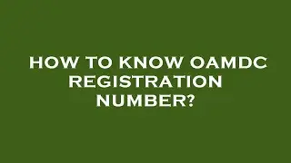 How to know oamdc registration number?