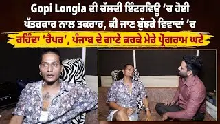 Gopi Longia ਦੀ ਚੱਲਦੀ ਇੰਟਰਵਿਊ ‘ਚ ਹੋਈ ਪੱਤਰਕਾਰ ਨਾਲ ਤਕਰਾਰ, ਕੀ ਜਾਣ ਬੁੱਝਕੇ ਵਿਵਾਦਾਂ ‘ਚ ਰਹਿੰਦਾ ‘ਰੈਪਰ’