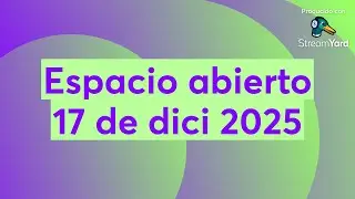 Espacio abierto 17 de diciembre 2025