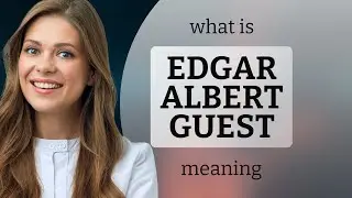 Edgar albert guest &mdash; meaning of EDGAR ALBERT GUEST