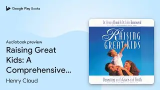 Raising Great Kids: A Comprehensive Guide to&hellip; by Henry Cloud &middot; Audiobook preview