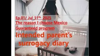 Intended parent&rsquo;s surrogacy diary Ep.01/ Jul 11th, 2025The reason I choose Mexico Guaranteed program