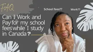 FAQ - Can I Work & Pay my School Fees while I Study in Canada | Cost of Living to Consider Explained