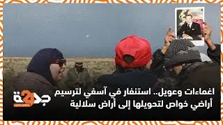 اغماءات وعويل.. استنفار في آسفي لترسيم أراضي خواص لتحويلها إلى أراض سلالية