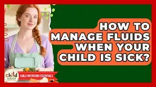 How To Manage Fluids When Your Child Is Sick? - Child Nutrition Essentials